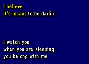 Ibeljeve
it's meant to be darlin'

I watch you
when you are sleeping
you belong with me