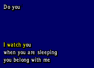 I watch you
when you are sleeping
you belong with me