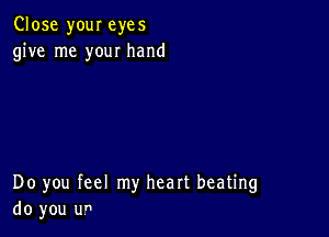 Close your eyes
give me your hand

Do you feel my heart beating
do you U