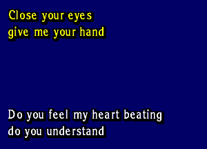 Close your eyes
give me your hand

Do you feel my heart beating
do you understand