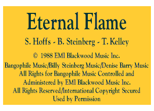 Eternal Flame

3. Hoffs - B. Steinbcrg - T. Kelley

f) 1988 EMI Blackmod Music Inc.

Bungophilu Musicmilh' Stuinbutg Musicmuniw Barry Music
All Rights for Bungophilu Music Contmllud and
Administun'd by EMI Blackmod Music Inc.

All Rights RCEL'n'udflnturnational Copyn'ght Sunm'd
Usud by Ilumliwion