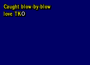 Caught blow-by-blow
love TKO