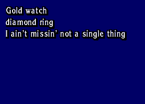 Gold watch
diamond Ing
I ain't missin' not a single thing