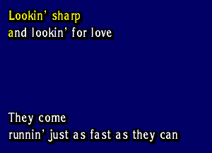 Lookin' sham
and Iookirf for love

They come
runnin' just as fast as they can