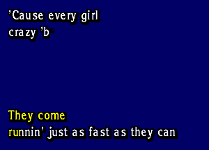 'Cause every girl
crazy 'b

They come
runnin' just as fast as they can