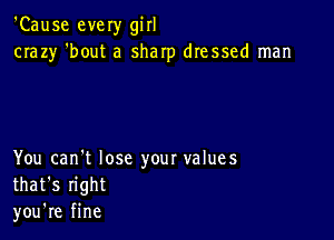 'Cause every girl
crazy 'bout a sharp dressed man

You can't lose your values
that's right
you're fine