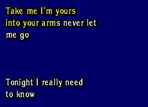 Take me I m yours
into you! arms never let
me 90

Tonight I really need
to know