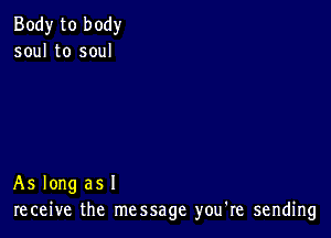 Body to body
soul to soul

As long as I
receive the message you're sending