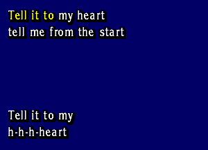 Tell it to my heart
tell me rom the start

Tell it to my
h-h-h-heart