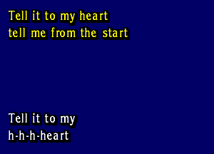 Tell it to my heart
tell me rom the start

Tell it to my
h-h-h-heart