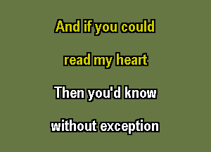 And if you could
read my heart

Then you'd know

without exception