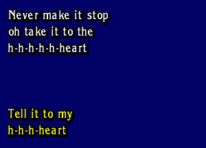 Never make it stop
oh take it to the
h-h-h-h-h-heart

Tell it to my
h-h-h-heart