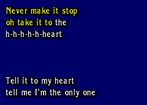 Never make it stop
oh take it to the
h-h-h-h-h-heart

Tell it to my heart
tell me I'm the only one