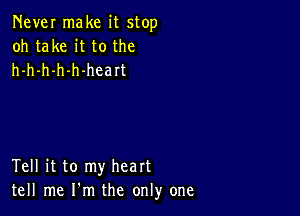 Never make it stop
oh take it to the
h-h-h-h-h-heart

Tell it to my heart
tell me I'm the only one