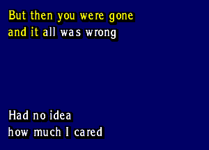 But then you were gone
and it all was wrong

Had no idea
how much I cared