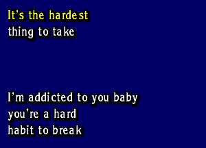 It's the haIdest
thing to take

I'm addicted to you baby
you're a hard
habit to break