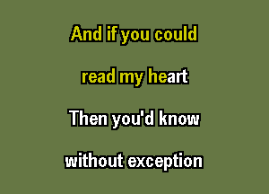 And if you could
read my heart

Then you'd know

without exception