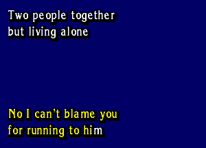 Two people together
but living alone

N01 can't blame you
for running to him