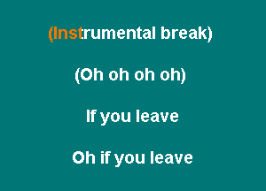 (Instrumental break)

(Oh oh oh oh)
If you leave

on if you leave