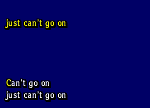 just can't go on

Can't go on
just can't go on