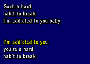 Such a ham
habit to bIeak
I'm addicted to you baby

I'm addicted to you
you're a hard
habit to break