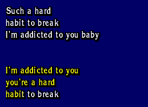 Such a ham
habit to bIeak
I'm addicted to you baby

I'm addicted to you
you're a hard
habit to break