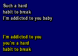 Such a ham
habit to bIeak
I'm addicted to you baby

I'm addicted to you
you're a hard
habit to break