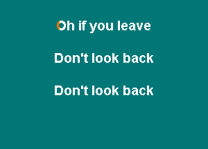 Oh if you leave

Don't look back

Don't look back