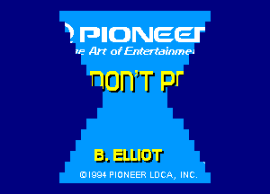 3 FDIIDNEEII'

IF.- Art ofEntertainmea

DOWT pr

B. ELLIOT

0l99 PIONEER LDCA, INC