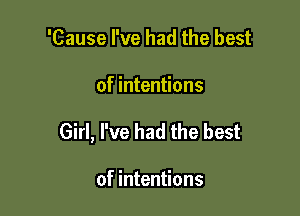 'Cause I've had the best

of intentions

Girl, I've had the best

of intentions