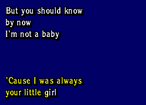 But you should know
by now
I'm not a baby

'Cause I was always
your little girl