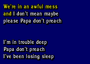 We're in an awful mess
and I dorft mean maybe
please Papa don't preach

I'm in trouble deep
Papa don't preach
I ve been losing sleep