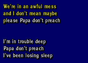 We're in an awful mess
and I dorft mean maybe
please Papa don't preach

I'm in trouble deep
Papa don't preach
I ve been losing sleep