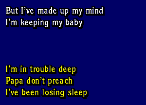 But I've made up my mind
I'm keeping my baby

I'm in trouble deep
Papa don't preach
I've been losing sleep