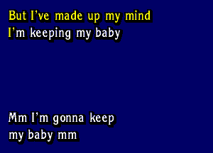 But I've made up my mind
I'm keeping my baby

Mm I'm gonna keep
my baby mm