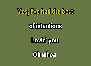 Yes, I've had the best

of intentions
Lovin' you

Oh whoa