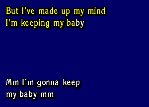 But I've made up my mind
I'm keeping my baby

Mm I'm gonna keep
my baby mm