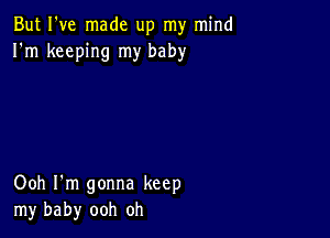 But I've made up my mind
I'm keeping my baby

Ooh I'm gonna keep
my baby ooh oh