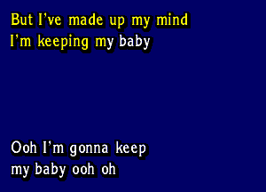 But I've made up my mind
I'm keeping my baby

Ooh I'm gonna keep
my baby ooh oh