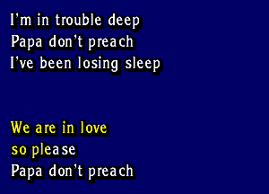 I'm in trouble deep
Papa don't preach
I've been losing sleep

We are in love
so please
Papa don't preach