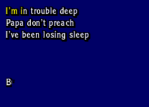 I'm in trouble deep
Papa don't preach
I've been losing sleep