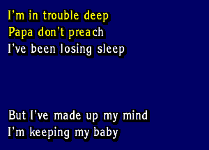 I'm in trouble deep
Papa don't preach
I've been losing sleep

But I've made up my mind
I'm keeping my baby