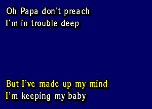 Oh Papa don't preach
I'm in trouble deep

But I've made up my mind
I'm keeping my baby