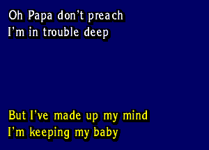 Oh Papa don't preach
I'm in trouble deep

But I've made up my mind
I'm keeping my baby