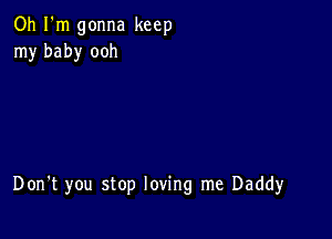 Oh I'm gonna keep
my baby ooh

Don't you stop loving me Daddy