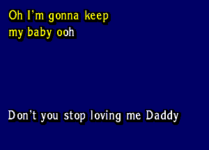 Oh I'm gonna keep
my baby ooh

Don't you stop loving me Daddy