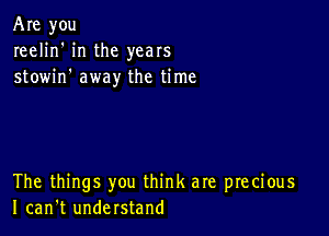 Are you
reelin' in the years
stowin' away the time

The things you think are precious
I can't understand