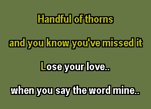 Handful of thorns
and you know you've missed it

Lose your love..

when you say the word mine..