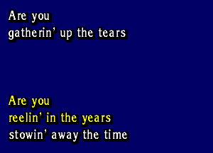 Are you
gatherin' up the tears

Are you
reelin' in the years
stowin' away the time