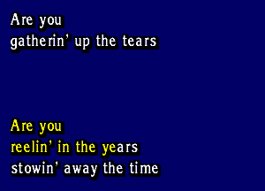 Are you
gatherin' up the tears

Are you
reelin' in the years
stowin' away the time